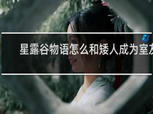 星露谷物语怎么和矮人成为室友