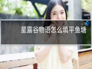 星露谷物语怎么填平鱼塘