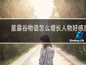 星露谷物语怎么增长人物好感度