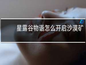 星露谷物语怎么开启沙漠矿