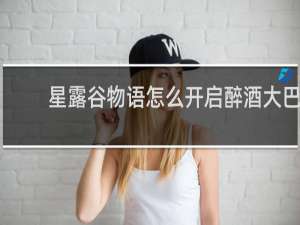 星露谷物语怎么开启醉酒大巴