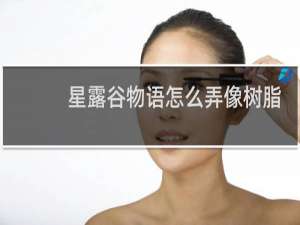 星露谷物语怎么弄像树脂