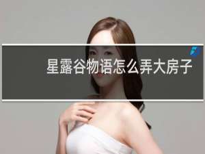星露谷物语怎么弄大房子