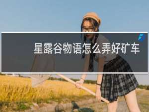 星露谷物语怎么弄好矿车