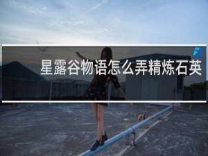 星露谷物语怎么弄精炼石英