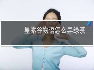 星露谷物语怎么弄绿茶