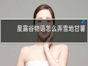 星露谷物语怎么弄雪地甘薯