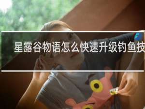 星露谷物语怎么快速升级钓鱼技能