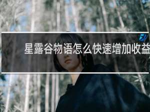 星露谷物语怎么快速增加收益