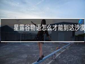 星露谷物语怎么才能到达沙漠