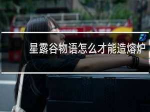 星露谷物语怎么才能造熔炉