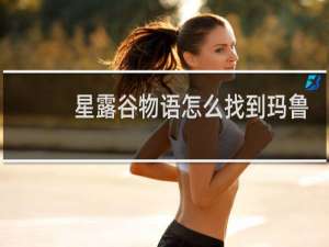 星露谷物语怎么找到玛鲁