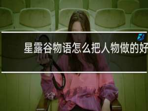 星露谷物语怎么把人物做的好