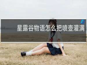 星露谷物语怎么把喷壶灌满