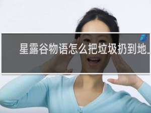星露谷物语怎么把垃圾扔到地上
