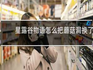 星露谷物语怎么把蘑菇洞换了