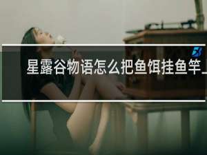 星露谷物语怎么把鱼饵挂鱼竿上