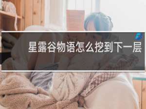 星露谷物语怎么挖到下一层