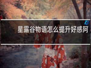 星露谷物语怎么提升好感阿