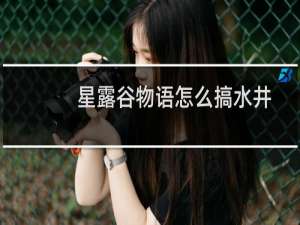 星露谷物语怎么搞水井