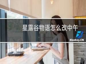 星露谷物语怎么改中午
