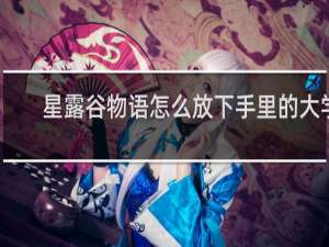 星露谷物语怎么放下手里的大学