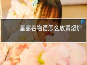 星露谷物语怎么放置熔炉