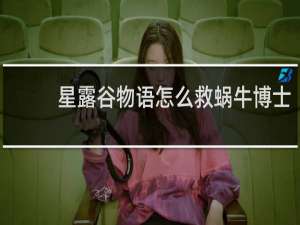 星露谷物语怎么救蜗牛博士