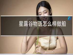 星露谷物语怎么样做船