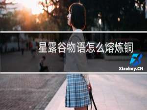 星露谷物语怎么熔炼铜