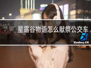 星露谷物语怎么献祭公交车