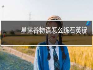 星露谷物语怎么练石英锭