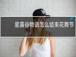 星露谷物语怎么结束花舞节
