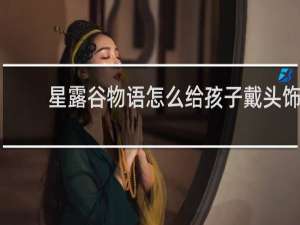 星露谷物语怎么给孩子戴头饰