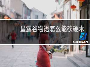 星露谷物语怎么能砍硬木