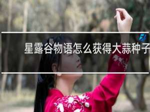 星露谷物语怎么获得大蒜种子