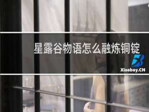 星露谷物语怎么融炼铜锭