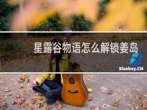 星露谷物语怎么解锁姜岛