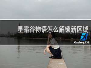 星露谷物语怎么解锁新区域