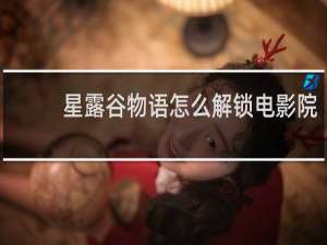 星露谷物语怎么解锁电影院