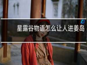 星露谷物语怎么让人进姜岛