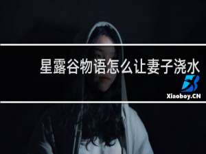 星露谷物语怎么让妻子浇水