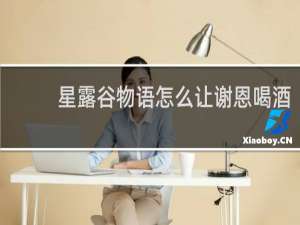 星露谷物语怎么让谢恩喝酒