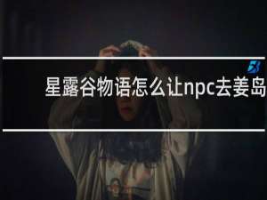 星露谷物语怎么让npc去姜岛