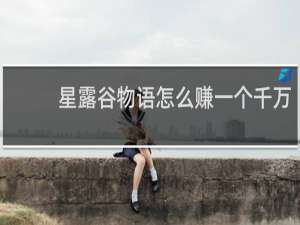 星露谷物语怎么赚一个千万