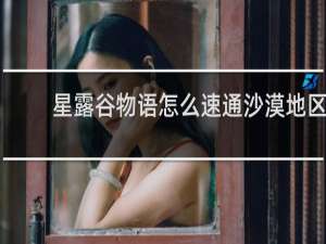 星露谷物语怎么速通沙漠地区