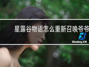 星露谷物语怎么重新召唤爷爷