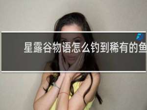 星露谷物语怎么钓到稀有的鱼