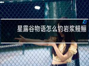 星露谷物语怎么钓岩浆鳗鲡