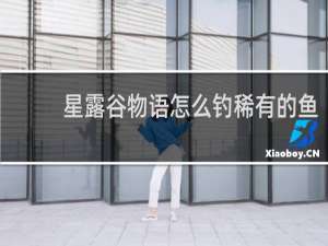 星露谷物语怎么钓稀有的鱼